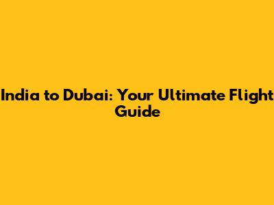 India to Dubai: Your Ultimate Flight Guide