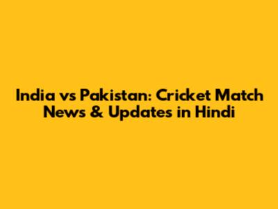 India vs Pakistan: Cricket Match News & Updates in Hindi