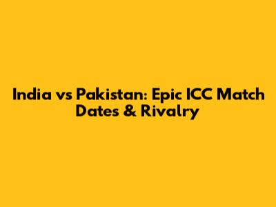 India vs Pakistan: Epic ICC Match Dates & Rivalry