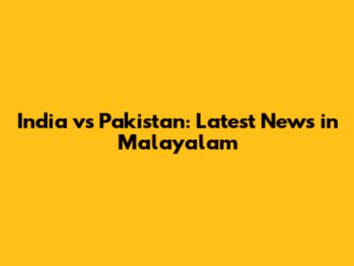 India vs Pakistan: Latest News in Malayalam