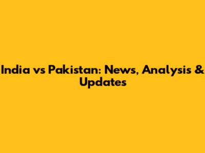 India vs Pakistan: News, Analysis & Updates