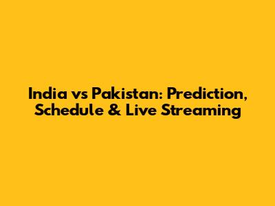India vs Pakistan: Prediction, Schedule & Live Streaming