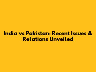 India vs Pakistan: Recent Issues & Relations Unveiled