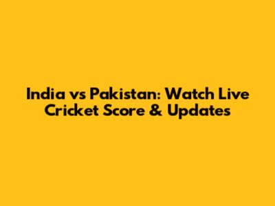 India vs Pakistan: Watch Live Cricket Score & Updates