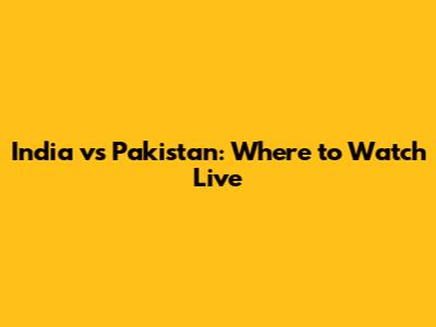 India vs Pakistan: Where to Watch Live