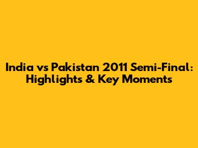 India vs Pakistan 2011 Semi-Final: Highlights & Key Moments
