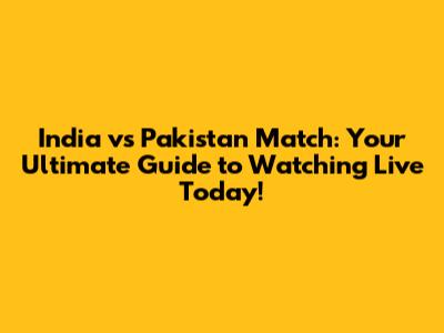 India vs Pakistan Match: Your Ultimate Guide to Watching Live Today!
