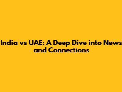 India vs UAE: A Deep Dive into News and Connections