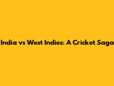 India vs West Indies: A Cricket Saga