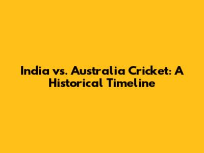 India vs. Australia Cricket: A Historical Timeline