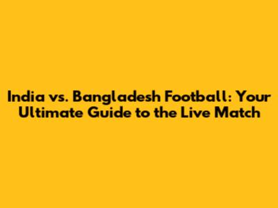 India vs. Bangladesh Football: Your Ultimate Guide to the Live Match