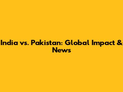 India vs. Pakistan: Global Impact & News
