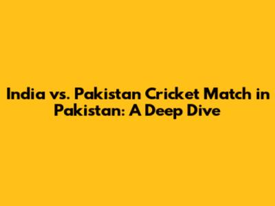 India vs. Pakistan Cricket Match in Pakistan: A Deep Dive