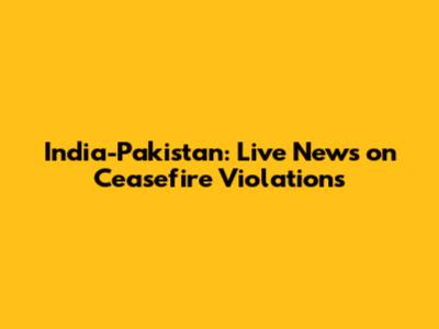 India-Pakistan: Live News on Ceasefire Violations