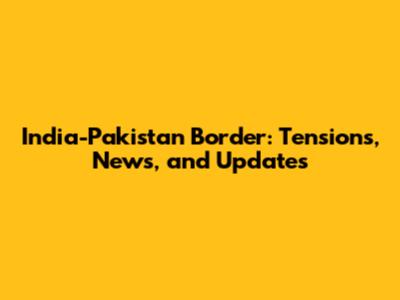 India-Pakistan Border: Tensions, News, and Updates
