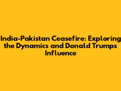 India-Pakistan Ceasefire: Exploring the Dynamics and Donald Trump's Influence