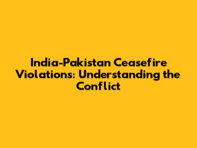 India-Pakistan Ceasefire Violations: Understanding the Conflict