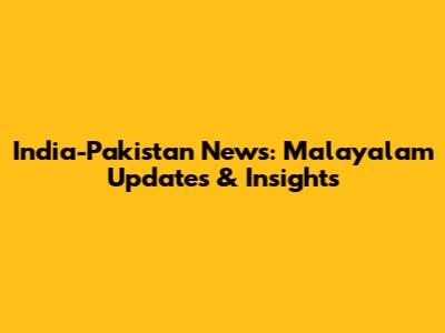 India-Pakistan News: Malayalam Updates & Insights