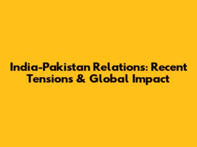 India-Pakistan Relations: Recent Tensions & Global Impact