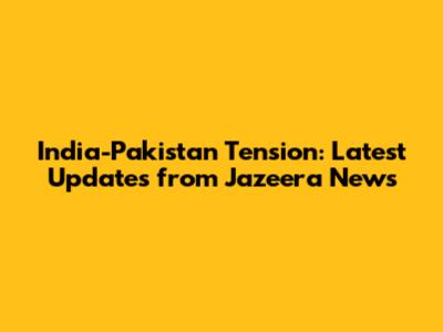India-Pakistan Tension: Latest Updates from Jazeera News