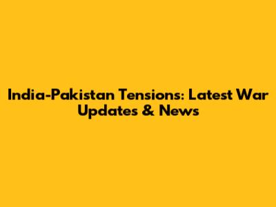 India-Pakistan Tensions: Latest War Updates & News
