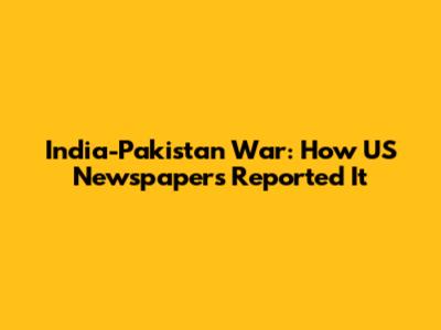 India-Pakistan War: How US Newspapers Reported It