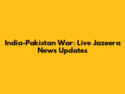 India-Pakistan War: Live Jazeera News Updates