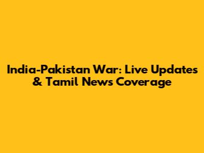 India-Pakistan War: Live Updates & Tamil News Coverage
