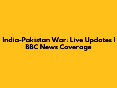 India-Pakistan War: Live Updates | BBC News Coverage