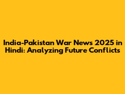 India-Pakistan War News 2025 in Hindi: Analyzing Future Conflicts