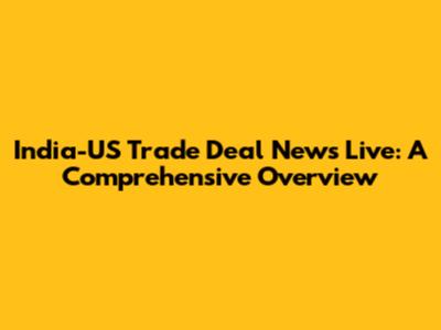 India-US Trade Deal News Live: A Comprehensive Overview