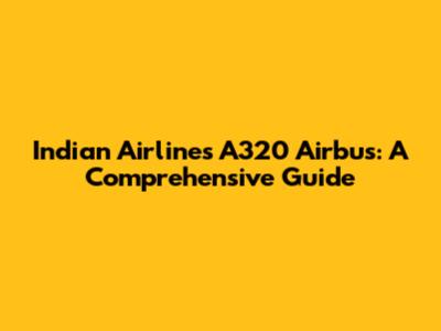 Indian Airlines A320 Airbus: A Comprehensive Guide