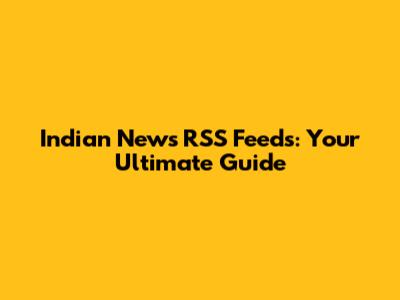 Indian News RSS Feeds: Your Ultimate Guide