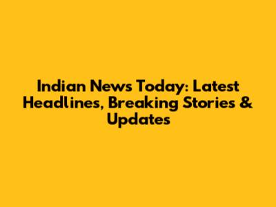 Indian News Today: Latest Headlines, Breaking Stories & Updates