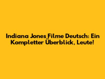 Indiana Jones Filme Deutsch: Ein Kompletter Überblick, Leute!