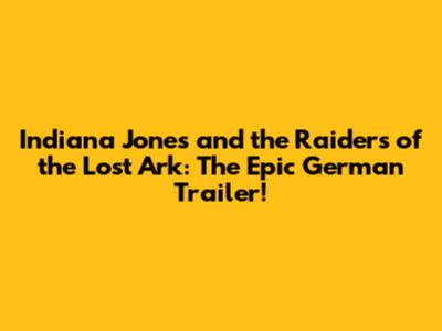 Indiana Jones and the Raiders of the Lost Ark: The Epic German Trailer!