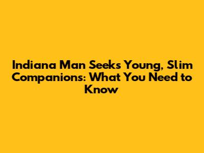 Indiana Man Seeks Young, Slim Companions: What You Need to Know