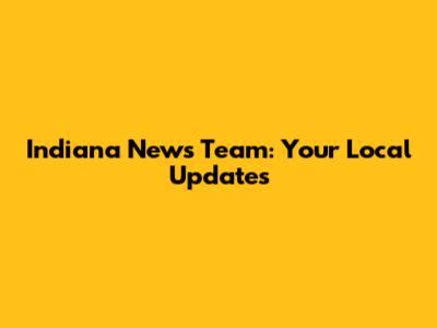 Indiana News Team: Your Local Updates
