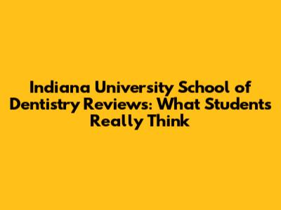 Indiana University School of Dentistry Reviews: What Students Really Think