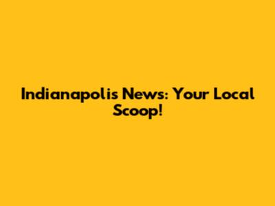 Indianapolis News: Your Local Scoop!