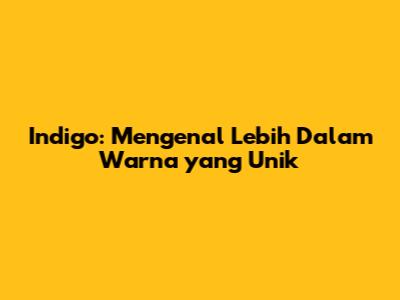 Indigo: Mengenal Lebih Dalam Warna yang Unik