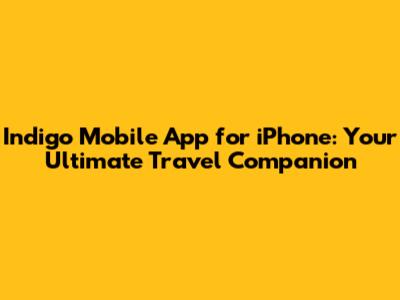Indigo Mobile App for iPhone: Your Ultimate Travel Companion
