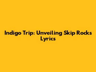 Indigo Trip: Unveiling 'Skip Rocks' Lyrics