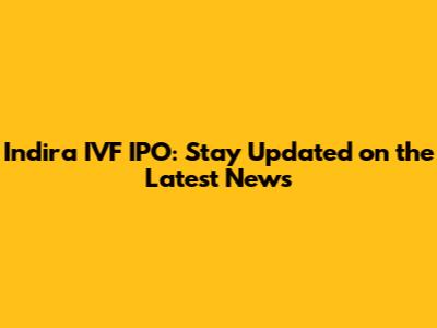 Indira IVF IPO: Stay Updated on the Latest News
