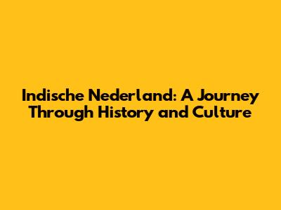 Indische Nederland: A Journey Through History and Culture