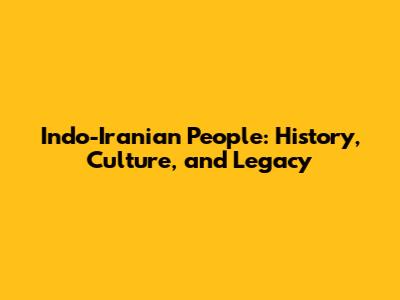 Indo-Iranian People: History, Culture, and Legacy