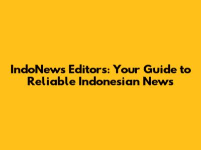 IndoNews Editors: Your Guide to Reliable Indonesian News