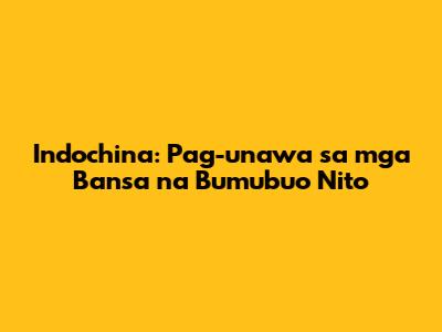 Indochina: Pag-unawa sa mga Bansa na Bumubuo Nito
