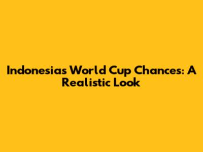 Indonesia's World Cup Chances: A Realistic Look