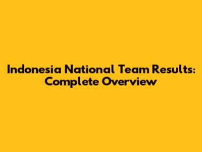 Indonesia National Team Results: Complete Overview